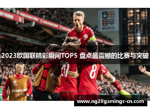 2023欧国联精彩瞬间TOP5 盘点最震撼的比赛与突破