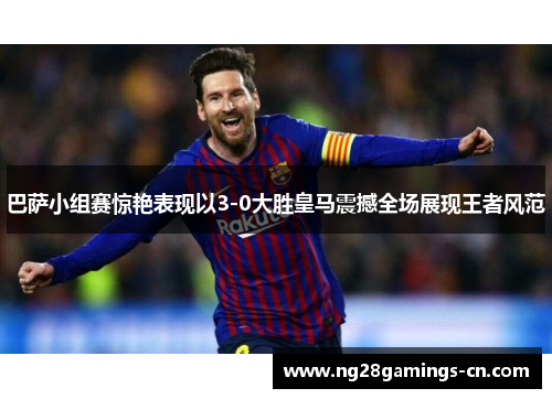 巴萨小组赛惊艳表现以3-0大胜皇马震撼全场展现王者风范