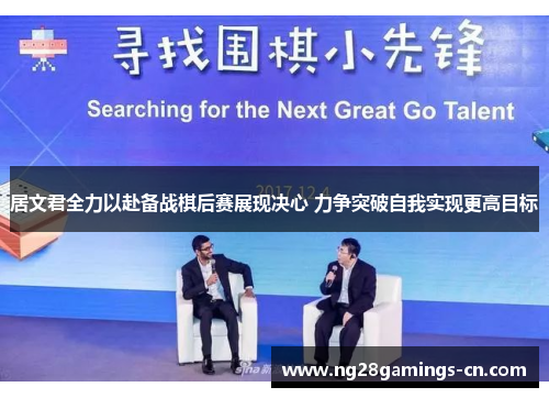 居文君全力以赴备战棋后赛展现决心 力争突破自我实现更高目标