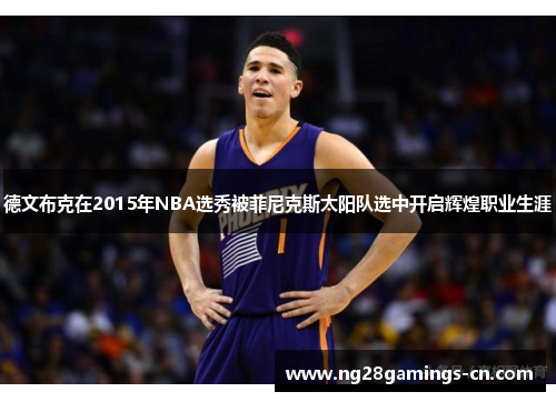 德文布克在2015年NBA选秀被菲尼克斯太阳队选中开启辉煌职业生涯
