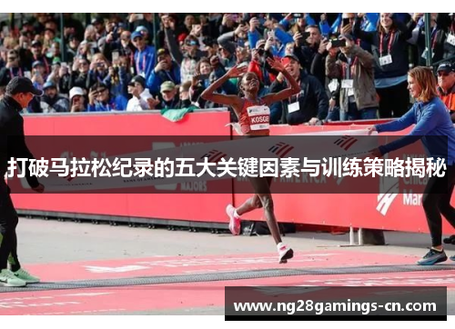 打破马拉松纪录的五大关键因素与训练策略揭秘