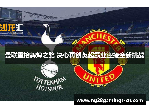曼联重拾辉煌之路 决心再创英超霸业迎接全新挑战