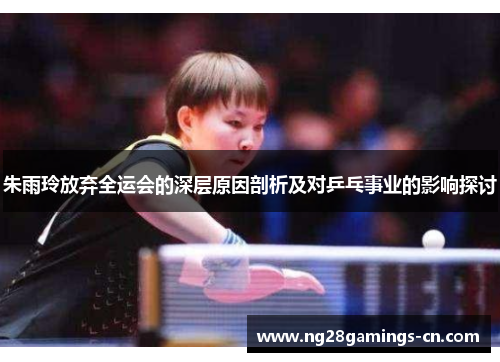 朱雨玲放弃全运会的深层原因剖析及对乒乓事业的影响探讨