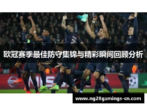 欧冠赛季最佳防守集锦与精彩瞬间回顾分析