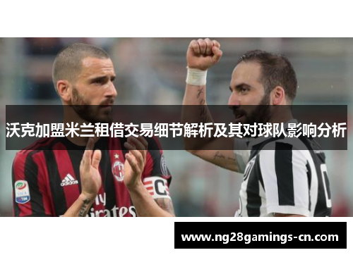 沃克加盟米兰租借交易细节解析及其对球队影响分析