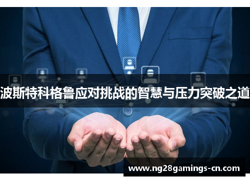 波斯特科格鲁应对挑战的智慧与压力突破之道