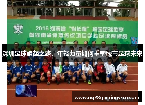 深圳足球崛起之路：年轻力量如何重塑城市足球未来