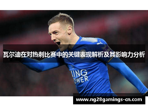 瓦尔迪在对热刺比赛中的关键表现解析及其影响力分析