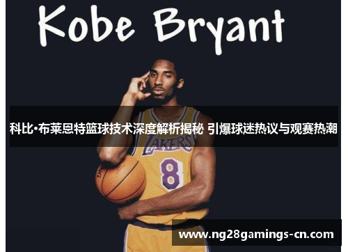 科比·布莱恩特篮球技术深度解析揭秘 引爆球迷热议与观赛热潮