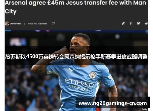 热苏斯以4500万英镑转会阿森纳揭示枪手新赛季进攻战略调整