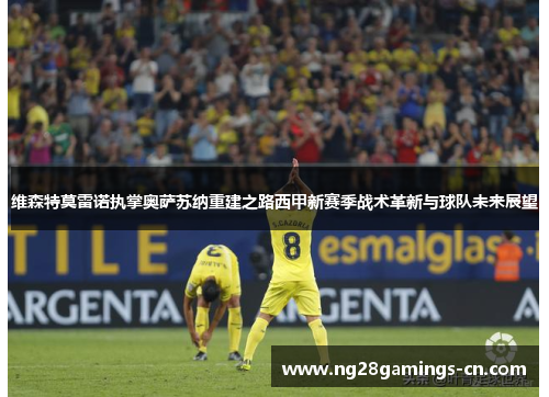 维森特莫雷诺执掌奥萨苏纳重建之路西甲新赛季战术革新与球队未来展望