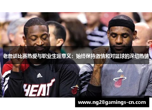 老詹谈比赛热爱与职业生涯意义：始终保持激情和对篮球的深切热情