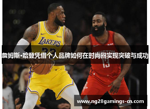 詹姆斯·哈登凭借个人品牌如何在时尚圈实现突破与成功