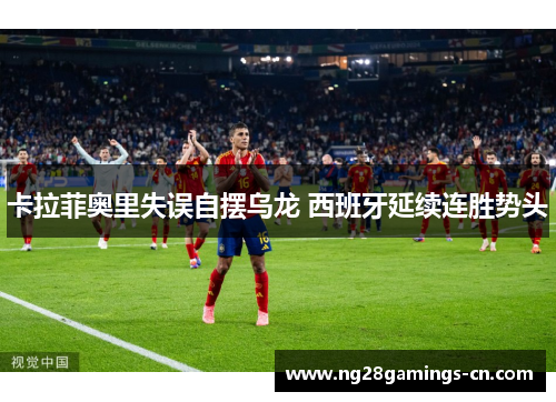 卡拉菲奥里失误自摆乌龙 西班牙延续连胜势头