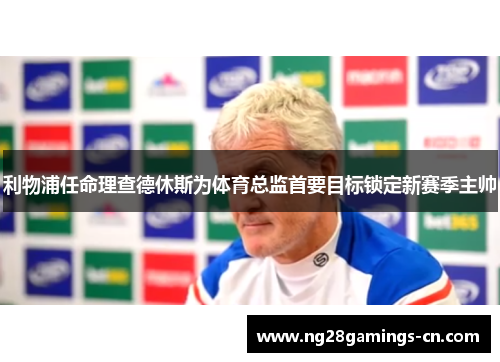 利物浦任命理查德休斯为体育总监首要目标锁定新赛季主帅