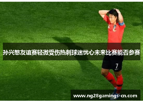 孙兴慜友谊赛轻微受伤热刺球迷忧心未来比赛能否参赛